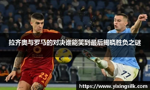 拉齐奥与罗马的对决谁能笑到最后揭晓胜负之谜